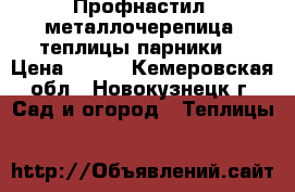 Профнастил, металлочерепица, теплицы,парники. › Цена ­ 210 - Кемеровская обл., Новокузнецк г. Сад и огород » Теплицы   